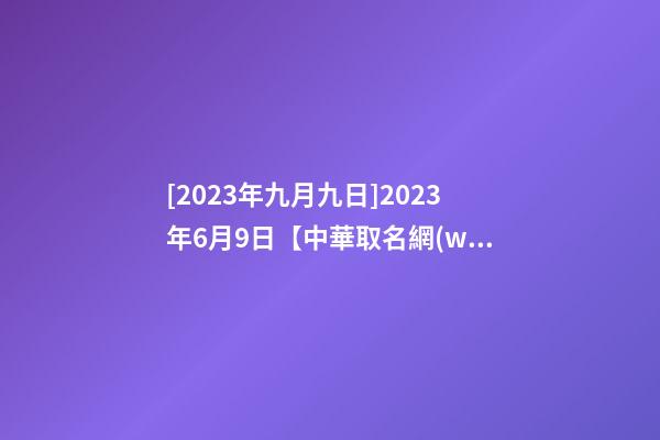[2023年九月九日]2023年6月9日【中華取名網(wǎng)】與廣州XXX有限公司簽約-第1張-公司起名-玄機(jī)派